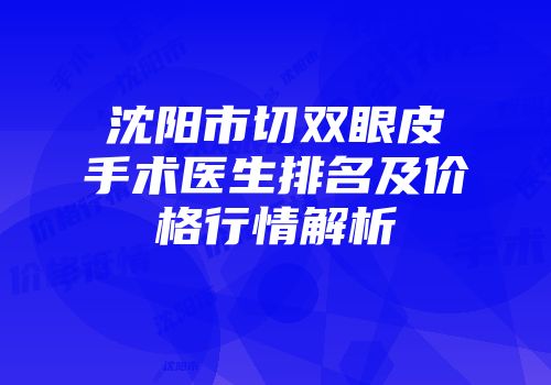 沈阳市切双眼皮手术医生排名及价格行情解析