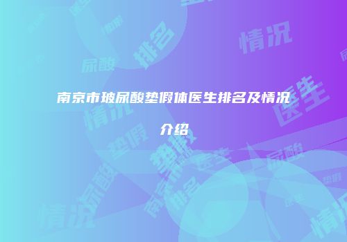 南京市玻尿酸垫假体医生排名及情况介绍