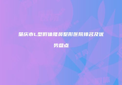 肇庆市L型假体隆鼻整形医院排名及优势盘点