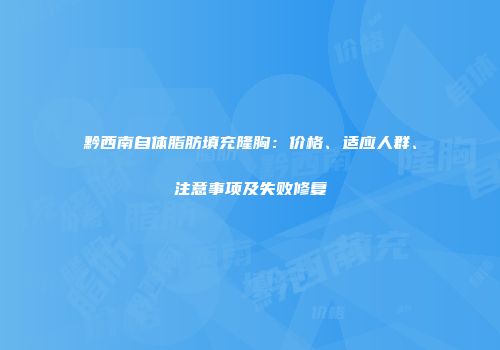 黔西南自体脂肪填充隆胸：价格、适应人群、注意事项及失败修复