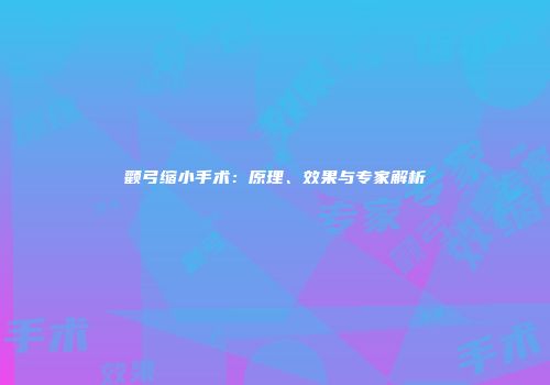 颧弓缩小手术：原理、效果与专家解析