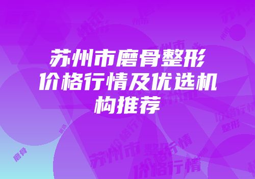 苏州市磨骨整形价格行情及优选机构推荐