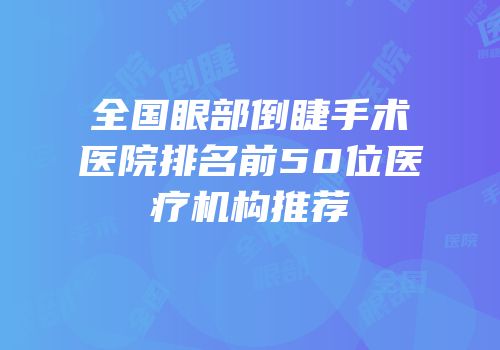 全国眼部倒睫手术医院排名前50位医疗机构推荐