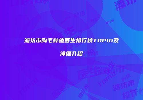 潍坊市胸毛种植医生排行榜TOP10及详细介绍