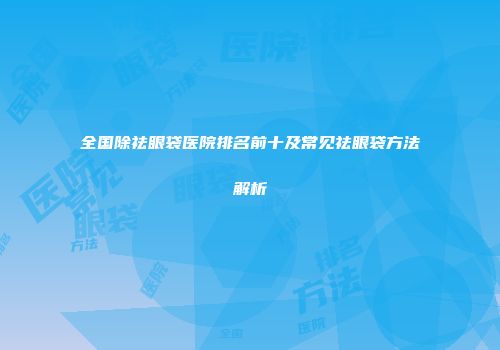 全国除祛眼袋医院排名前十及常见祛眼袋方法解析