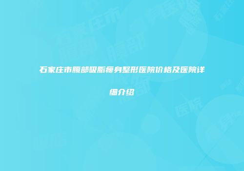 石家庄市腹部吸脂瘦身整形医院价格及医院详细介绍