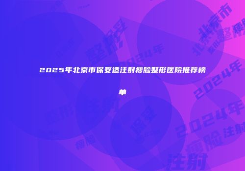 2025年北京市保妥适注射瘦脸整形医院推荐榜单