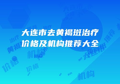 大连市去黄褐斑治疗价格及机构推荐大全