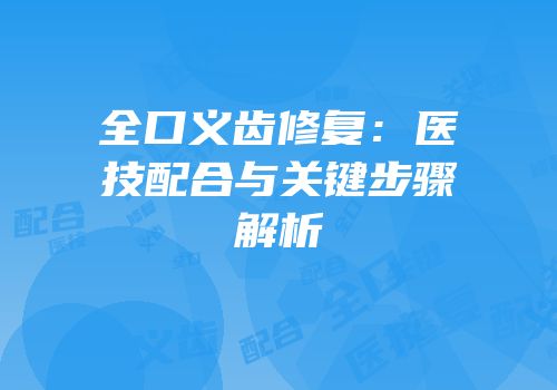 全口义齿修复：医技配合与关键步骤解析