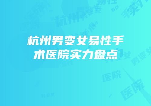 杭州男变女易性手术医院实力盘点