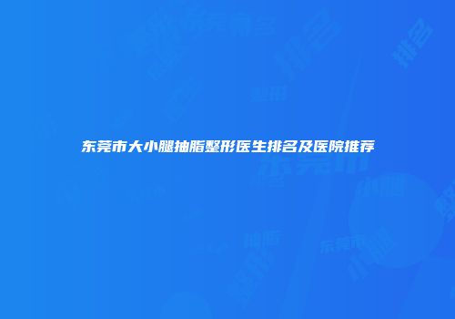 东莞市大小腿抽脂整形医生排名及医院推荐