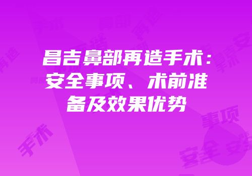 昌吉鼻部再造手术：安全事项、术前准备及效果优势