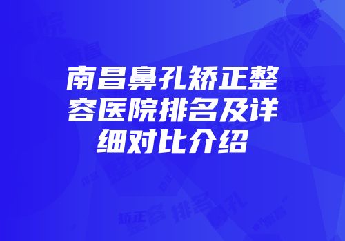 南昌鼻孔矫正整容医院排名及详细对比介绍