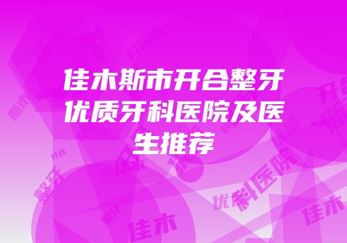 佳木斯市开合整牙优质牙科医院及医生推荐