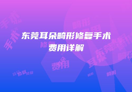 东莞耳朵畸形修复手术费用详解