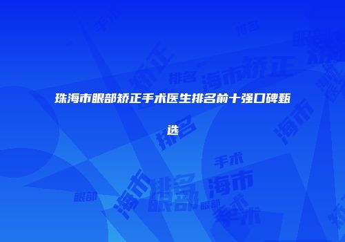 珠海市眼部矫正手术医生排名前十强口碑甄选