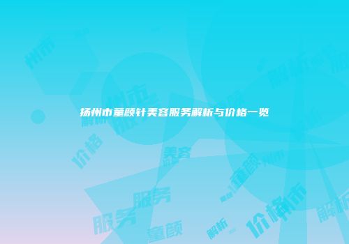 扬州市童颜针美容服务解析与价格一览