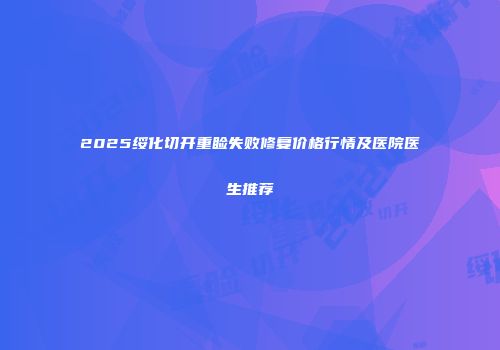 2025绥化切开重睑失败修复价格行情及医院医生推荐