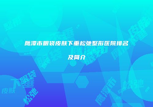 鹰潭市眼袋皮肤下垂松弛整形医院排名及简介