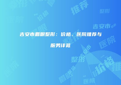 吉安市眉眼整形：价格、医院推荐与服务详览