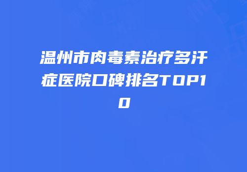 温州市肉毒素治疗多汗症医院口碑排名TOP10
