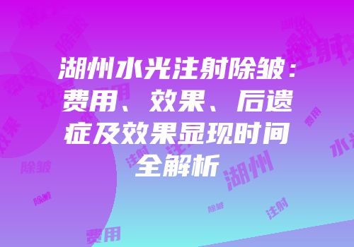 湖州水光注射除皱：费用、效果、后遗症及效果显现时间全解析