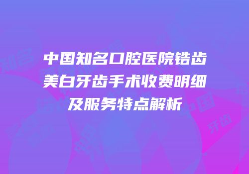 中国知名口腔医院锆齿美白牙齿手术收费明细及服务特点解析