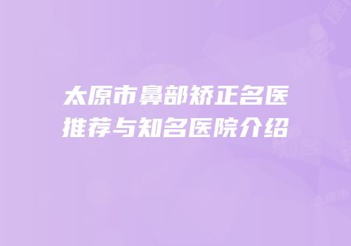 太原市鼻部矫正名医推荐与知名医院介绍