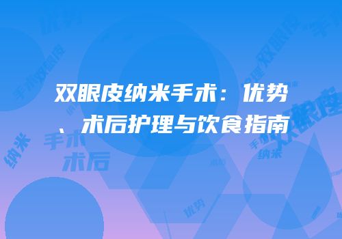 双眼皮纳米手术：优势、术后护理与饮食指南
