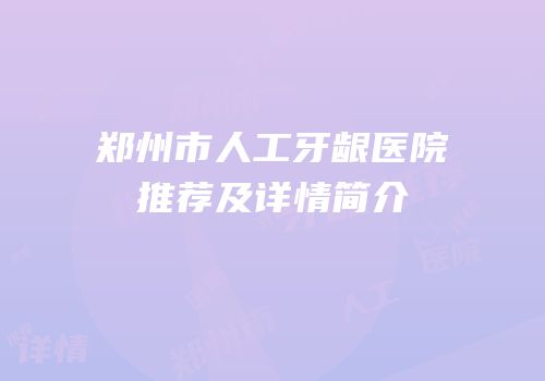 郑州市人工牙龈医院推荐及详情简介