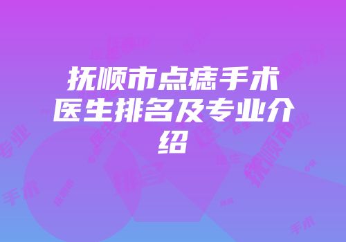 抚顺市点痣手术医生排名及专业介绍