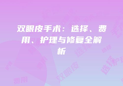 双眼皮手术：选择、费用、护理与修复全解析
