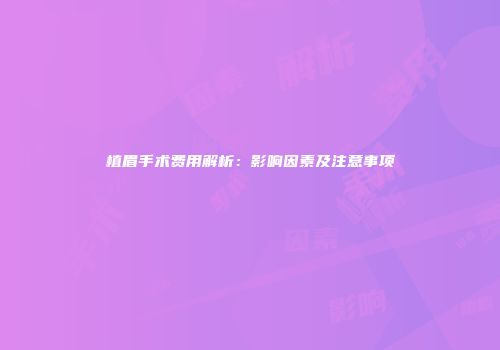 植眉手术费用解析：影响因素及注意事项