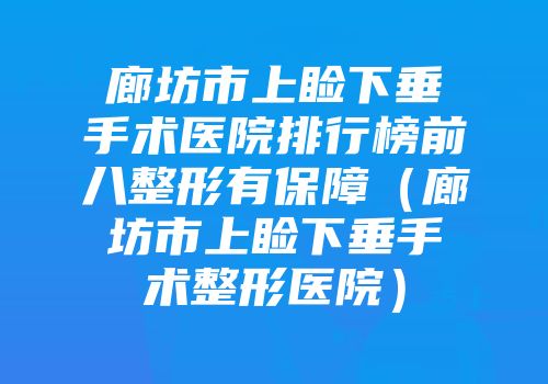 廊坊市上睑下垂手术医院排行榜前八整形有保障（廊坊市上睑下垂手术整形医院）