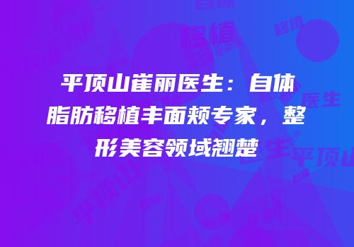 平顶山崔丽医生：自体脂肪移植丰面颊专家，整形美容领域翘楚
