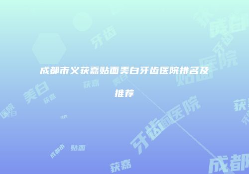 成都市义获嘉贴面美白牙齿医院排名及推荐