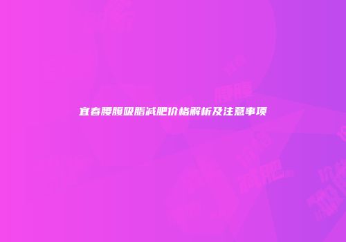 宜春腰腹吸脂减肥价格解析及注意事项