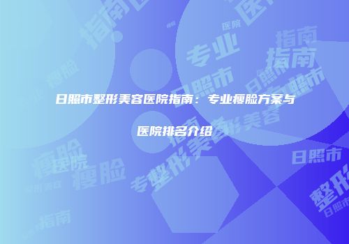 日照市整形美容医院指南：专业瘦脸方案与医院排名介绍