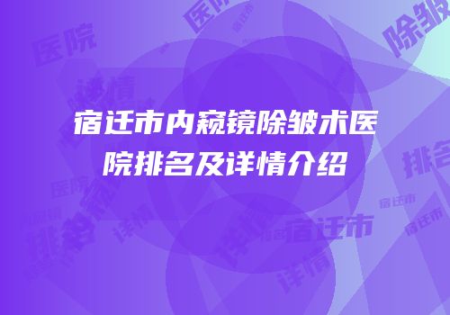 宿迁市内窥镜除皱术医院排名及详情介绍