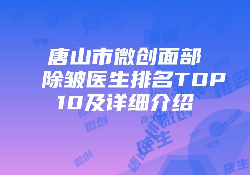 唐山市微创面部除皱医生排名TOP10及详细介绍