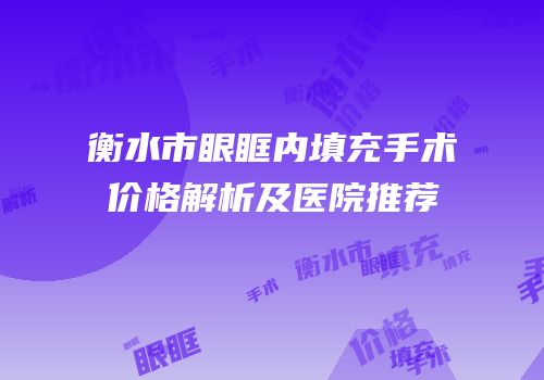衡水市眼眶内填充手术价格解析及医院推荐