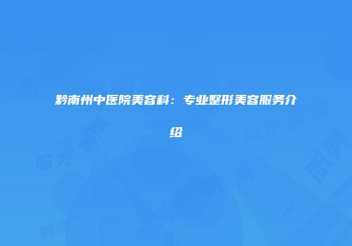 黔南州中医院美容科：专业整形美容服务介绍