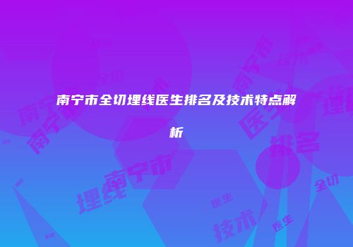 南宁市全切埋线医生排名及技术特点解析