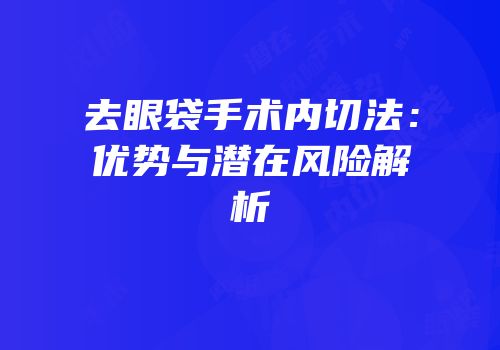 去眼袋手术内切法：优势与潜在风险解析