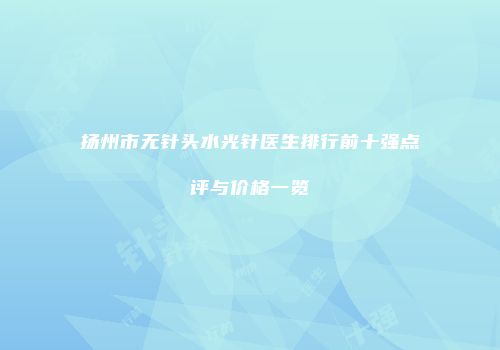 扬州市无针头水光针医生排行前十强点评与价格一览