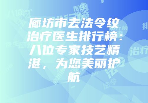 廊坊市去法令纹治疗医生排行榜：八位专家技艺精湛，为您美丽护航