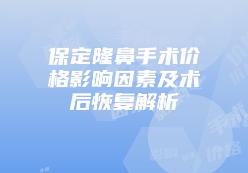 保定隆鼻手术价格影响因素及术后恢复解析
