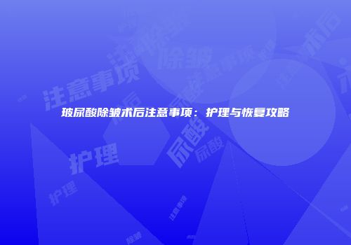 玻尿酸除皱术后注意事项：护理与恢复攻略