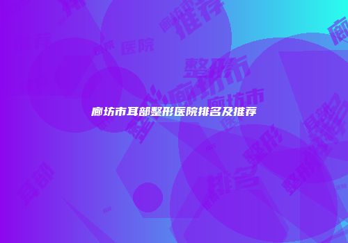 廊坊市耳部整形医院排名及推荐