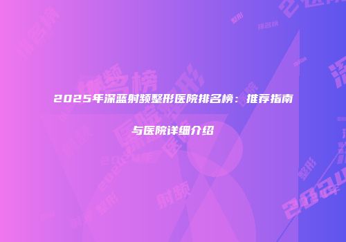 2025年深蓝射频整形医院排名榜：推荐指南与医院详细介绍